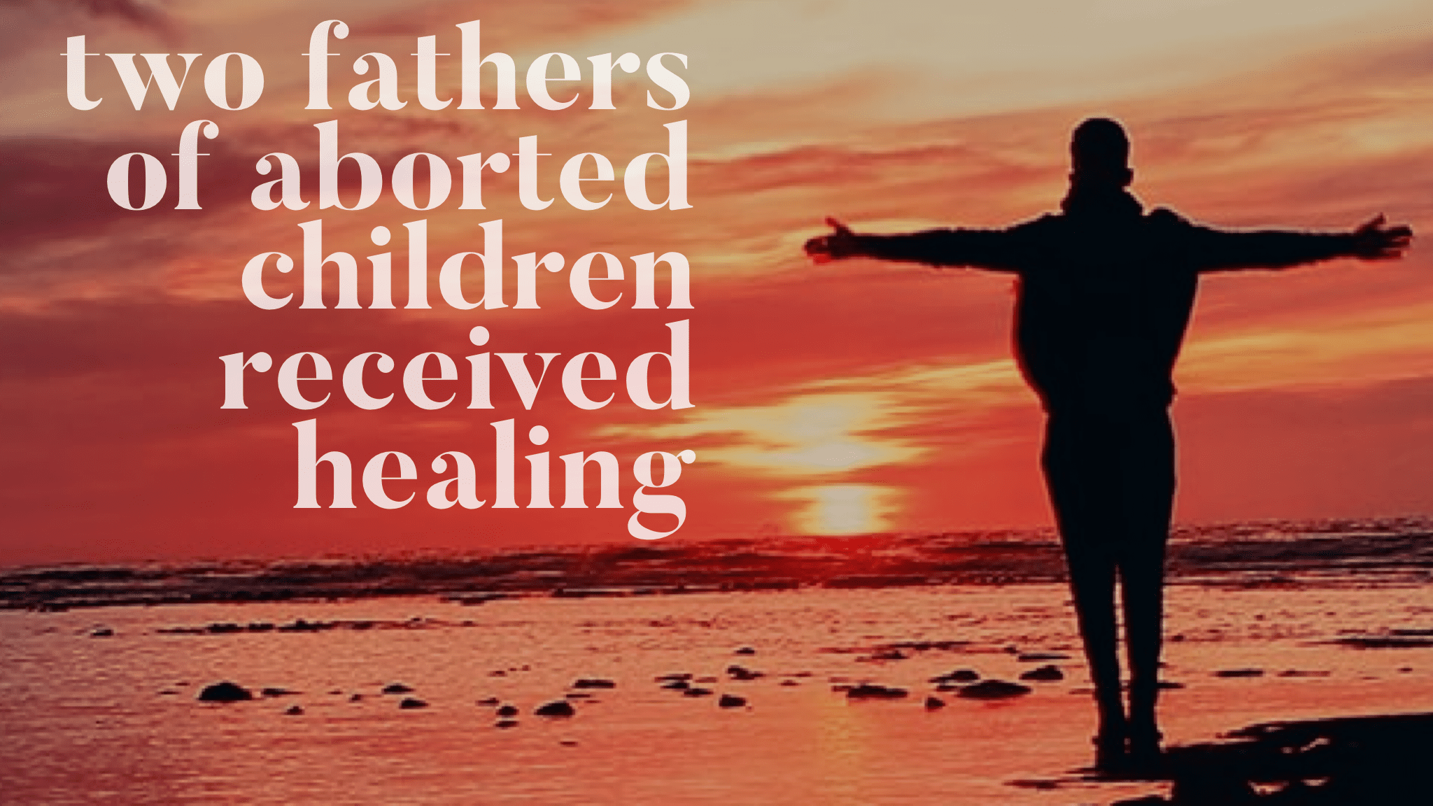 Two Fathers of Aborted Children Received Healing
