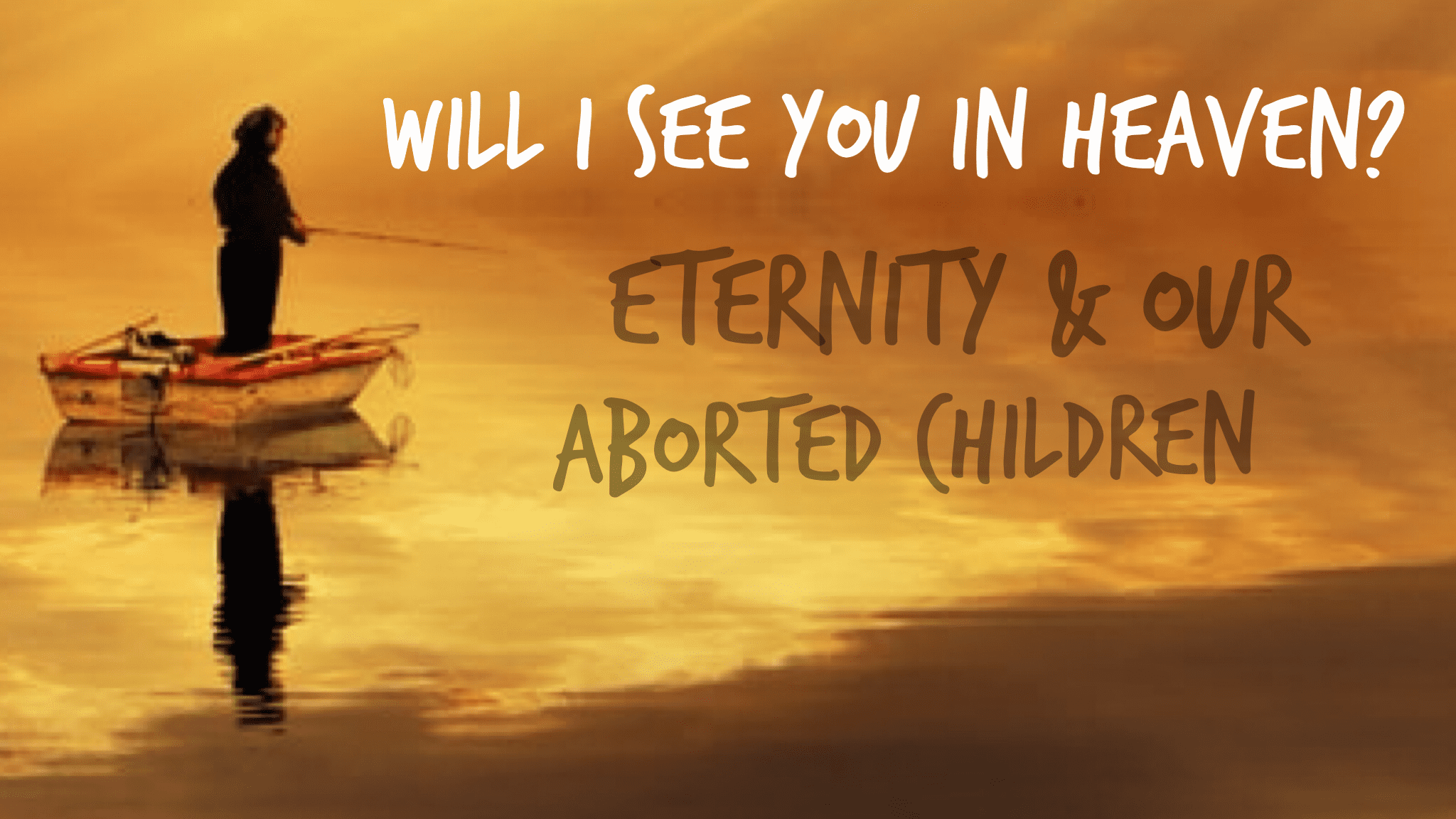 Will I See You in Heaven? Eternity &amp; Oiur Aborted Children